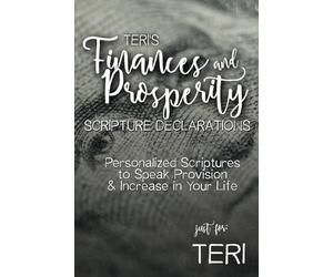 Teri's Finances and Prosperity Scripture Declarations: Personalized Scriptures to Speak Provision & Increase in Your Life