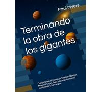 Terminando la obra de los gigantes: Completando el trabajo de Einstein, Newton, Maxwell, Sagan, Tesla y los arquitectos del movimiento y los campos.