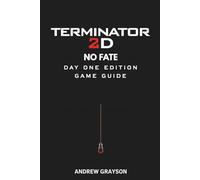 TERMINATOR 2D NO FATE DAY ONE EDITION GAME GUIDE: Mastering combat strategies enemy patterns collectibles secrets and high-level techniques