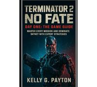 Terminator 2D: NO FATE - Day One: The Game Guide: Subtitle:Master Every Mission and Dominate Skynet with Expert Strategies