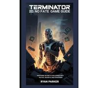 Terminator 2D: NO FATE Game Guide: Mastering Skynet's Challenges with Tactics, Secrets, and Strategies
