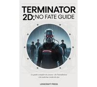 TERMINATOR 2D: NO FATE GUIDE: Le guide complet du joueur : de l’installation à la maîtrise totale du jeu