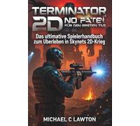 Terminator 2d: No Fate - Spielleitfaden Für Den Ersten Tag: Das ultimative Spielerhandbuch zum Überleben in Skynets 2D-Krieg