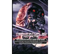 TERMINATOR 2D: NO FATE: THE COMPLETE OFFICIAL GAME GUIDE Complete Walkthrough, Combat Tactics & Boss Battle Strategies - Your Essential Field Guide to ... Builds, Unlocking Every Timeline, and Prev