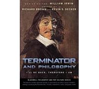 Terminator and Philosophy: I'll Be Back, Therefore I Am