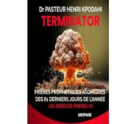 TERMINATOR, Prières des 61 Derniers Jours de l'Année: Prières Prophétiques atomiques pour détruire les projets et œuvres des forces des ténèbres durant les Mois de Novembre et Décembre