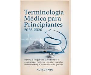 Terminología médica para principiantes 2025-2026 (Spanish version): Domine el lenguaje de la atención médica con desgloses claros de palabras, guías de abreviaturas y ejemplos clínicos reales