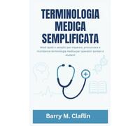 TERMINOLOGIA MEDICA SEMPLIFICATA: Modi rapidi e semplici per imparare, pronunciare e ricordare la terminologia medica per operatori sanitari e studenti