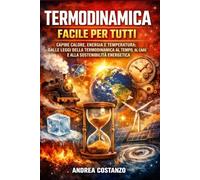 Termodinamica Facile per Tutti: Capire calore, energia e temperatura: dalle leggi della termodinamica al tempo, al caos e alla sostenibilità energetica
