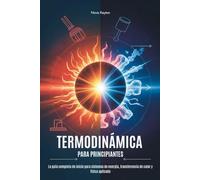 TERMODINÁMICA PARA PRINCIPIANTES: La guía completa de inicio para sistemas de energía, transferencia de calor y física aplicada
