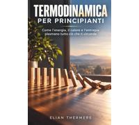Termodinamica per principianti: Come l'energia, il calore e l'entropia plasmano tutto ciò che ti circonda