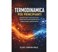 Termodinamica per principianti: Comprendi l'energia, il trasferimento di calore e l'entropia, impara le quattro leggi della fisica con spiegazioni semplici e applicazioni pratiche.