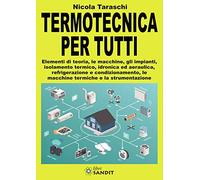 Termotecnica per tutti. Elementi di teoria, le macchine, gli impianti, isolamento termico, idronica ed aeraulica, refrigerazione e condizionamento, le macchine termiche e la strumentazione