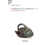 Terra, acqua, mani, fuoco. Ceramica popolare in Calabria