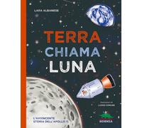 Terra chiama luna. L'avvincente storia dell'Apollo 11 - Albanese Lara