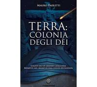 Terra: colonia degli dei. Colpiti da un grande cataclisma, ripartiti nel segno di una civiltà divinizzata. Nuova ediz.