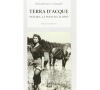 Terra d'acque. Novara, la pianura, il riso
