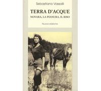 Terra d'acque. Novara, la pianura, il riso - Vassalli Sebastiano