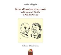 Libri Ghiggio Paolo - Terra D'eroi Su Due Ruote. Sulle Orme Di Carlin E Nando Pe