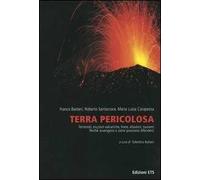 Terra pericolosa. Terremoti, eruzioni vulcaniche, frane, alluvioni, tsunami. Perché avvengono e come possiamo difenderci