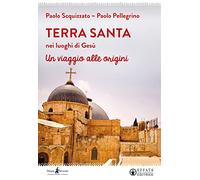 Terra Santa nei luoghi di Gesù. Un viaggio alle origini