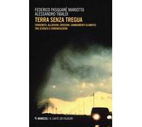 Terra senza tregua. Terremoti, alluvioni, eruzioni, cambiamenti climatici tra scienza e comunicazione