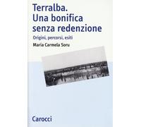 Terralba. Una bonifica senza redenzione. Origini, percorsi, esiti
