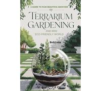 Terrarium Gardening and Mini Eco Friendly World: A Guide to Plan Beautiful Backyard