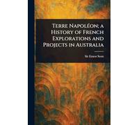 Terre Napoléon; a History of French Explorations and Projects in Australia