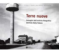 Terre nuove. Immagini dell'archivio fotografico dell'Ente Delta Padano. Ediz. illustrata