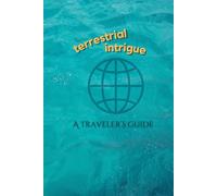 Terrestrial Intrigue: A Traveler's Guide: - to reflect on a year of adventures around the world