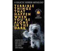 Terrible Things That Happen When You're Alone in the Dark: A Galactic Horror Anthology