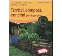 Terricci, compost, concimi per il giardino. Da un terreno ben curato piante più rigogliose. Ediz. illustrata