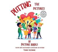 Putting the Pictures in Picture Books: Helpful Hints for Children's Illustrators and Authors
