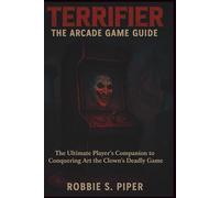 Terrifier: The Arcade Game Guide: The Ultimate Player’s Companion to Conquering Art the Clown’s Deadly Game