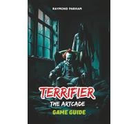 TERRIFIER: THE ARTCADE GAME GUIDE: Detailed Mission Walkthroughs, Character Roles, Weapons, Strategies, Secrets, and Replay ability Tips