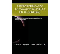 TERROR ABSOLUTO: LA MAQUINA DE MIEDO EN TU CEREBRO: Como el terror nos domina, del mito al algoritmo, y un ensayo quer lo prueba
