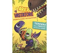 Terrore nella foresta dei grandi sauri. Arex e Vastatore, dinosauri detective. Ediz. a colori