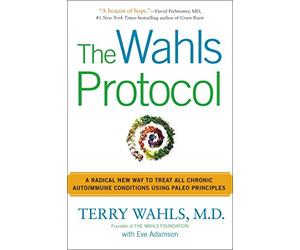 [Terry Wahls M.D.]-Il protocollo Wahls - Un nuovo modo radicale per trattare tutte le condizioni autoimmuni croniche utilizzando principi Paleo (SoftCover)