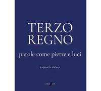 TERZO REGNO. PAROLE COME PIETRE E LUCI. SCRITTORI CALABRESI - MORACE ALDO