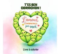 T'es Ben Cornichon !: L'amour commence par moi. Livre à colorier pour apaiser l'esprit et explorer les émotions.