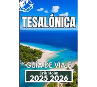 TESALÓNICA GUÍA DE VIAJE 2025 2026: Un compañero práctico para disfrutar de la auténtica vida urbana, lugares de interés ocultos y excursiones de un día por el norte de Grecia.