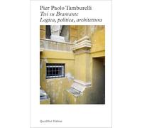 TESI SU BRAMANTE. LOGICA, POLITICA, ARCHITETTURA - TAMBURELLI PIER PAOLO -