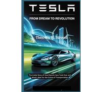 Tesla: From Dream to Revolution: The Inside Story of How Electric Cars Took Over and What’s Next for the Future of Transportation