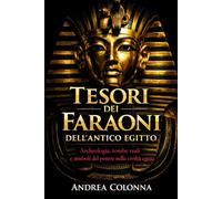 Tesori dei Faraoni dell'Antico Egitto: Archeologia, tombe reali e simboli del potere nella civiltà egizia