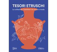 TESORI ETRUSCHI. LA COLLEZIONE CASTELLANI TRA STORIA E MODA - SASSATELLI G.,