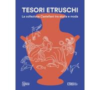 TESORI ETRUSCHI. LA COLLEZIONE CASTELLANI TRA STORIA E MODA - SASSATELLI G.,