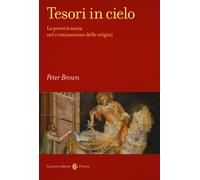 Tesori in cielo. La povertà santa nel cristianesimo delle origini - Brown Peter