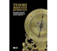 Tesori modenesi ritrovati. Sapere, storie e arte raccontati dalla collezione di strumenti scientifici storici dell'Università di Modena e Reggio Emilia