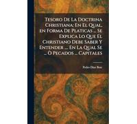 Tesoro De La Doctrina Christiana: En El Qual, en Forma De Platicas ... Se Explica Lo Que El Christiano Debe Saber Y Entender .... En La Qual Se ... Ã' Pecados ... Capitales